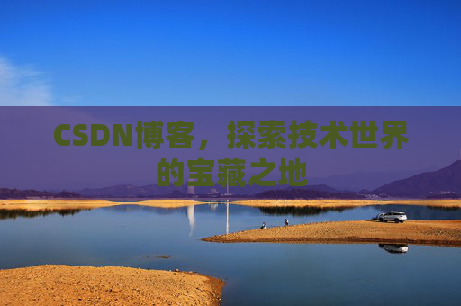 CSDN博客，探索技术世界的宝藏之地