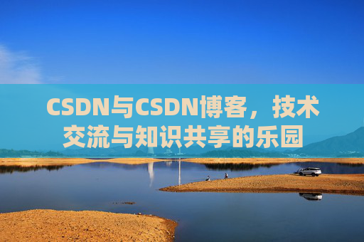 CSDN与CSDN博客，技术交流与知识共享的乐园